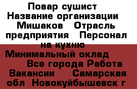 Повар-сушист › Название организации ­ Мишаков › Отрасль предприятия ­ Персонал на кухню › Минимальный оклад ­ 35 000 - Все города Работа » Вакансии   . Самарская обл.,Новокуйбышевск г.